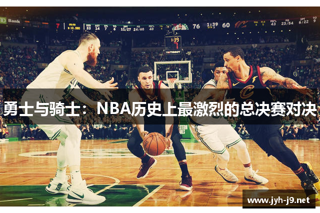 勇士与骑士：NBA历史上最激烈的总决赛对决