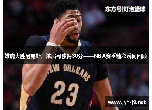 雄鹿大胜尼克斯，浓眉哥独得30分——NBA赛季精彩瞬间回顾