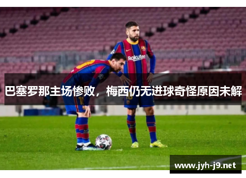 巴塞罗那主场惨败,梅西仍无进球奇怪原因未解