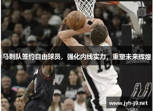 马刺队签约自由球员，强化内线实力，重塑未来辉煌