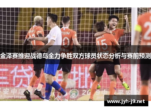金泽赛维迎战德岛全力争胜双方球员状态分析与赛前预测
